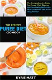 The Perfect Puree Diet Cookbook; The Complete Nutrition Guide To Shedding Pounds Rapidly And Easing Inflammation With Delectable And Nourishing Recipes (eBook, ePUB)