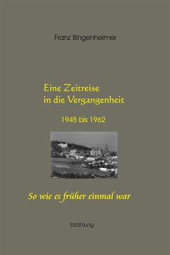 Eine Zeitreise in die Vergangenheit 1945 bis 1962 (eBook, ePUB) - Bingenheimer, Franz