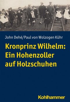 Kronprinz Wilhelm: Ein Hohenzoller auf Holzschuhen (eBook, PDF) - Dehé, John; Wolzogen Kühr, Paul von