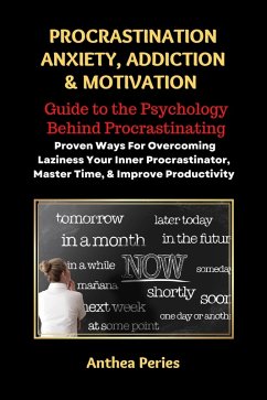 Procrastination Anxiety Addiction And Motivation: Guide to the Psychology Behind Procrastinating Proven Ways For Overcoming Laziness Your Inner Procrastinator, Master Time, And Improve Productivity (Addictions) (eBook, ePUB) - Peries, Anthea