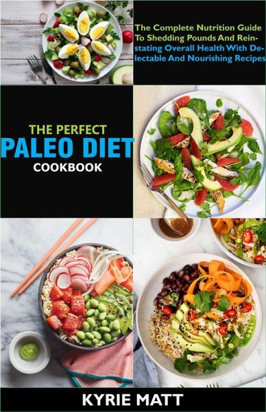 The Perfect Paleo Diet Cookbook; The Complete Nutrition Guide To Shedding Pounds And Reinstating Overall Health With Delectable And Nourishing Recipes (eBook, ePUB) The Perfect Paleo Diet Cookbook; The Complete Nutrition Guide To Shedding Pounds And Reinstating Overall Health With Delectable And Nourishing Recipes (eBook, ePUB)
