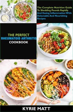 The Perfect Rheumatoid Arthritis Diet Cookbook; The Complete Nutrition Guide To Shedding Pounds Rapidly And Easing Inflammation With Delectable And Nourishing Recipes (eBook, ePUB) - Matt, Kyrie