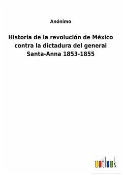 Historia de la revolución de México contra la dictadura del general Santa-Anna 1853-1855 - Anónimo
