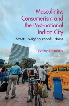 Masculinity, Consumerism and the Post-National Indian City - Srivastava, Sanjay (School of Oriental and African Studies, Universi