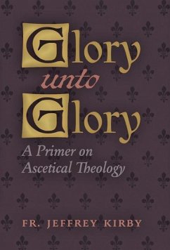 Glory Unto Glory: A Primer on Ascetical Theology Glory Unto Glory: A Primer on Ascetical Theology