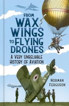 From Wax Wings to Flying Drones: A Very Unreliable History of Aviation - Ferguson, Norman