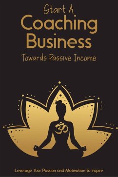 Cover Start a Coaching Business Towards Passive Income: Leverage Your Passion and Motivation to Inspire (MFI Series1, #76) (eBook, ePUB)