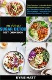 The Perfect Sugar Detox Diet Cookbook; The Complete Nutrition Guide To Annihilating Sugar Craving And Burning Fats For General Wellness With Delectable And Nourishing Recipes Recipes (eBook, ePUB)