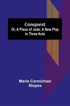 Conquest; Or, A Piece of Jade; a New Play in Three Acts - Carmichael Stopes, Marie