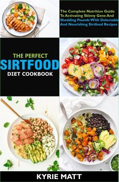 Cover The Perfect Sirtfood Diet Cookbook; The Complete Nutrition Guide To Activating Skinny Gene And Shedding Pounds With Delectable And Nourishing Sirtfood Recipes (eBook, ePUB)