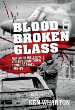 Blood and Broken Glass: Northern Ireland's Violent Countdown Towards Peace 1991-1993 - Wharton, Ken