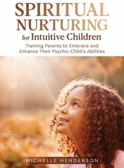 Spiritual Nurturing for Intuitive Children: Training Parents to Embrace and Enhance Their Psychic Child's Abilities - Henderson, Michelle