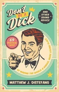 Don't Be a Dick and Other Sound Advice: 69 Practical Ways of Making the World a Kinder, More Loving Place - Distefano, Matthew J.