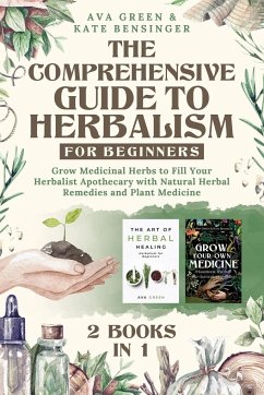 The Comprehensive Guide to Herbalism for Beginners - Green, Ava; Bensinger, Kate