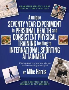 A unique Seventy Year Experiment in Personal Health and Consistent Physical Training leading to International Sporting Attainment - Harris, Mike