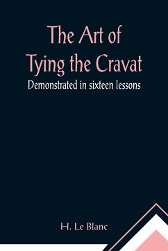 The Art of Tying the Cravat; Demonstrated in sixteen lessons - Le Blanc, H.