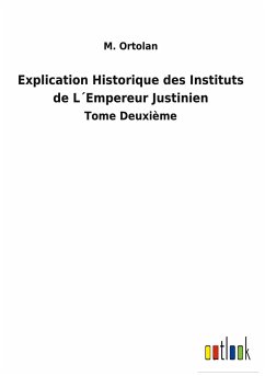 Explication Historique des Instituts de L´Empereur Justinien - Ortolan, M.