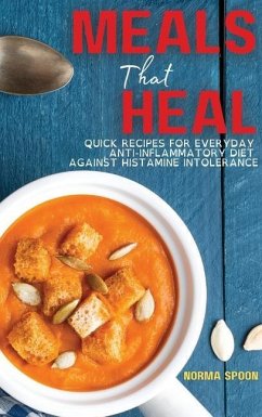 Meals That Heal: Quick Recipes for Everyday Anti-Inflammatory Diet Against Histamine Intolerance - Spoon, Norma