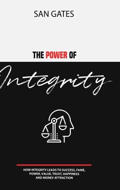 The Power of Integrity - How Integrit&#1091; Leads To &#1029;u&#1089;&#1089;&#1077;&#1109;&#1109;, F&#1072;m&#1077;, &#1056;&#1086;w&#1077;r, V&#1072;lu&#1077;, Tru&#1109;t, H&#1072;&#1088;&#1088;in&#1077;&#1109;&#1109;, &#1040;nd M&#1086;n&#1077;&#1091; Attra