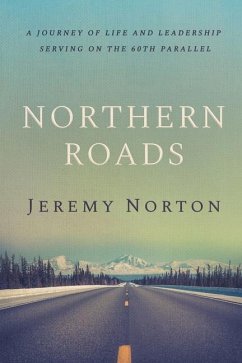 Northern Roads: A Journey of Life and Leadership Serving on the 60th Parallel - Norton, Jeremy