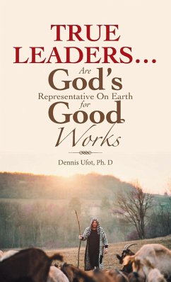 True Leaders... Are God's Representative on Earth for Good Works - Ufot Ph. D, Dennis