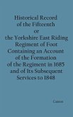 Historical Record of the Fifteenth, or, the Yorkshire East Riding, Regiment of Foot Containing an Account of the Formation of the Regiment in 1685, and of Its Subsequent Services to 1848