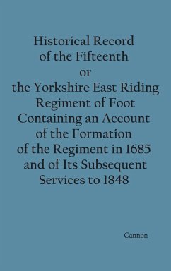 Historical Record of the Fifteenth, or, the Yorkshire East Riding, Regiment of Foot Containing an Account of the Formation of the Regiment in 1685, and of Its Subsequent Services to 1848 - Cannon, Richard