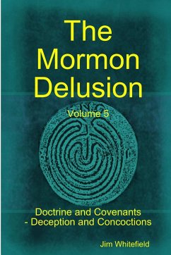 The Mormon Delusion. Volume 5. Doctrine and Covenants - Deception and Concoctions - Whitefield, Jim
