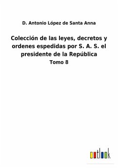 Colección de las leyes, decretos y ordenes espedidas por S. A. S. el presidente de la República - López de Santa Anna, D. Antonio