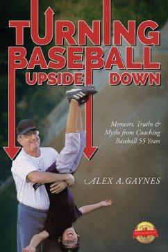 Turning Baseball Upside Down: Memoirs, Truths & Myths from Coaching Baseball 55 Years - Gaynes, Alex A.