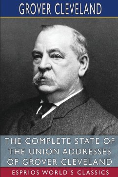 The Complete State of the Union Addresses of Grover Cleveland (Esprios Classics) - Cleveland, Grover