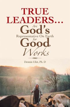 True Leaders... Are God's Representative on Earth for Good Works - Ufot Ph. D, Dennis