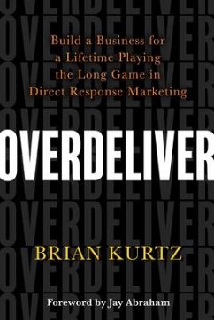 Overdeliver: Build a Business for a Lifetime Playing the Long Game in Direct Response Marketing - Kurtz, Brian