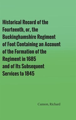 Historical Record of the Fourteenth, or, the Buckinghamshire Regiment of Foot Containing an Account of the Formation of the Regiment in 1685, and of Its Subsequent Services to 1845 - Cannon, Richard