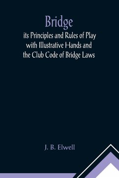 Bridge; its Principles and Rules of Play with Illustrative Hands and the Club Code of Bridge Laws - B. Elwell, J.