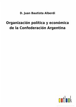 Organización política y económica de la Confederación Argentina - Alberdi, D. Juan Bautista