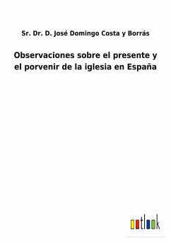 Observaciones sobre el presente y el porvenir de la iglesia en España - Costa y Borrás, Sr. D. José Domingo