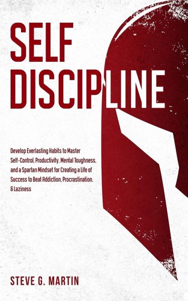 Self Discipline: Develop Everlasting Habits to Master Self-Control, Productivity, Mental Toughness, and a Spartan Mindset for Creating a Life of Success to Beat Addiction, Procrastination, & Laziness (Self Help Mastery, #1) (eBook, ePUB) Self Discipline: Develop Everlasting Habits to Master Self-Control, Productivity, Mental Toughness, and a Spartan Mindset for Creating a Life of Success to Beat Addiction, Procrastination, & Laziness (Self Help Mastery, #1) (eBook, ePUB)