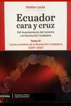 Ecuador Cara y Cruz: Del levantamiento del noventa a la Revolución Ciudadana -Tomo 3, 2007-2015- - Lucas, Kintto
