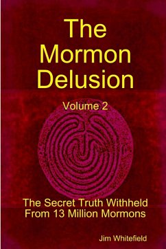 The Mormon Delusion. Volume 2. The Secret Truth Withheld From 13 Million Mormons. - Whitefield, Jim