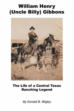 William Henry (Uncle Billy) Gibbons - The Life of a Central Texas Ranching Legend - Wigley, Donald B.