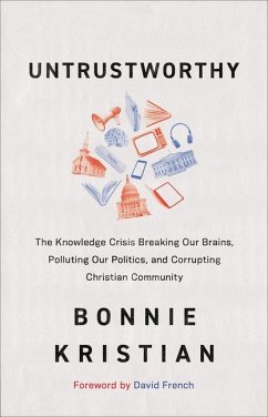 Untrustworthy - The Knowledge Crisis Breaking Our Brains, Polluting Our Politics, and Corrupting Christian Community - Kristian, Bonnie; French, David