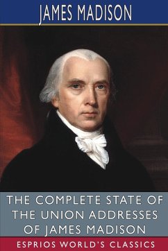 The Complete State of the Union Addresses of James Madison (Esprios Classics) - Madison, James