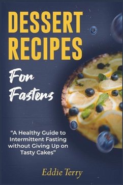 Dessert Recipes for Fasters: A Healthy Guide to Intermittent Fasting without Giving Up on Tasty Cakes - Terry, Eddie
