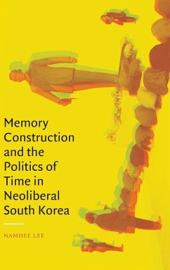 Memory Construction and the Politics of Time in Neoliberal South Korea - Lee, Namhee