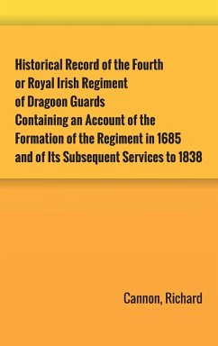 Historical Record of the Fourth, or Royal Irish Regiment of Dragoon Guards. Containing an Account of the Formation of the Regiment in 1685; and of Its Subsequent Services to 1838 - Cannon, Richard