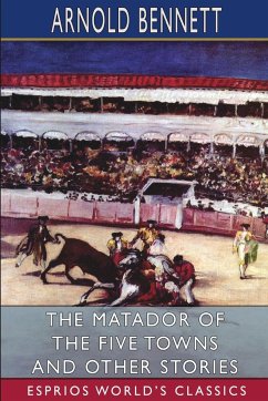 The Matador of the Five Towns and Other Stories (Esprios Classics) - Bennett, Arnold