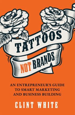 Tattoos, Not Brands: An Entrepreneur's Guide to Smart Marketing and Business Building - White, Clint