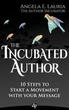 The Incubated Author: 10 Steps to Start a Movement with Your Message - Lauria, Angela