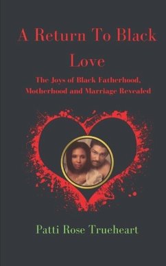 A Return to Black Love: The Joys of Black Fatherhood, Motherhood, and Marriage Revealed - Trueheart, Patti Rose